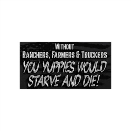 Without Ranchers, Farmers and Truckers You Yuppies Would Starve and Die Funny Bumper Sticker
